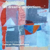 In Dreams' Projections" - New Piano Music Written For and Played By Duncan Honeybourne