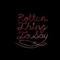Rotten Thing To Say